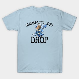 Shimmy til you drop T-Shirt